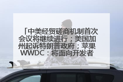 中美经贸磋商机制首次会议将继续进行；美国加州起诉特朗普政府；苹果WWDC：将面向开发者推出苹果智能模型；中办、国办发文，事关民生丨每经早参