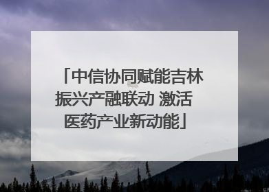 中信协同赋能吉林振兴产融联动 激活医药产业新动能