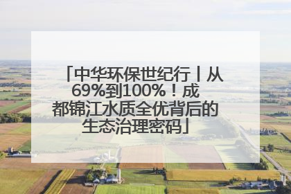 中华环保世纪行丨从69%到100%！成都锦江水质全优背后的生态治理密码