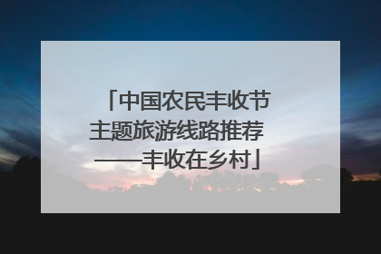 中国农民丰收节主题旅游线路推荐——丰收在乡村