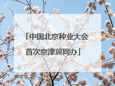 中国北京种业大会首次京津冀同办