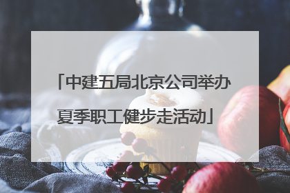 中建五局北京公司举办夏季职工健步走活动