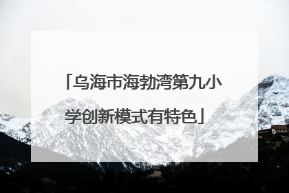 乌海市海勃湾第九小学创新模式有特色