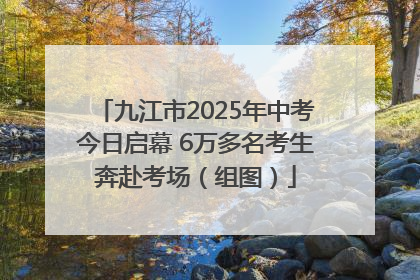 九江市2025年中考今日启幕 6万多名考生奔赴考场（组图）