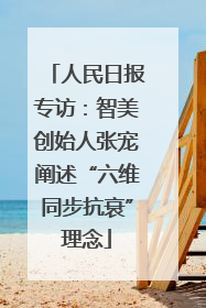 人民日报专访：智美创始人张宠阐述“六维同步抗衰”理念