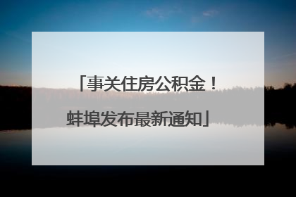 事关住房公积金！蚌埠发布最新通知