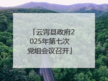 云霄县政府2025年第七次党组会议召开