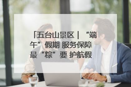 五台山景区｜“端午”假期 服务保障最“粽”要 护航假期“不打烊”