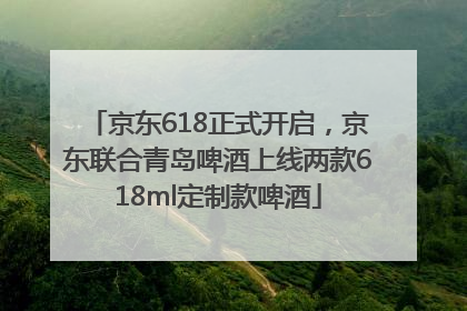 京东618正式开启，京东联合青岛啤酒上线两款618ml定制款啤酒