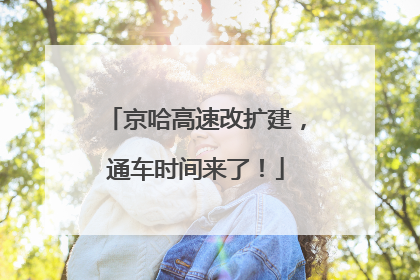 京哈高速改扩建，通车时间来了！