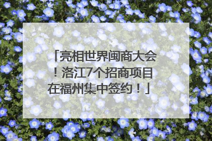 亮相世界闽商大会！洛江7个招商项目在福州集中签约！