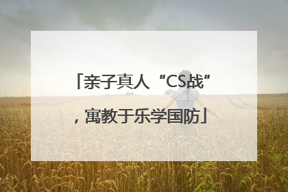 亲子真人“CS战”，寓教于乐学国防