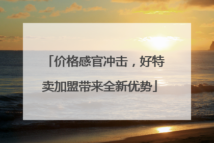 价格感官冲击，好特卖加盟带来全新优势