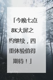 今晚七点8K大屏之约继续，四重体验值得期待！
