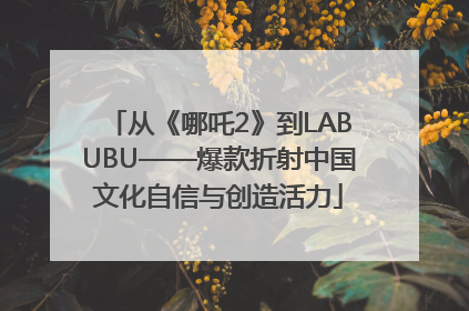 从《哪吒2》到LABUBU——爆款折射中国文化自信与创造活力