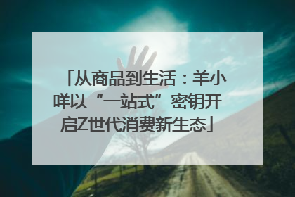 从商品到生活：羊小咩以“一站式”密钥开启Z世代消费新生态