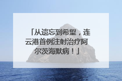 从遗忘到希望，连云港首例注射治疗阿尔茨海默病！