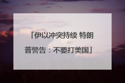 伊以冲突持续 特朗普警告：不要打美国
