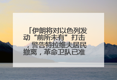 伊朗将对以色列发动“前所未有”打击，警告特拉维夫居民撤离，革命卫队已准备长期全面战争