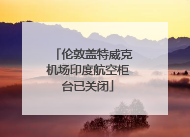 伦敦盖特威克机场印度航空柜台已关闭