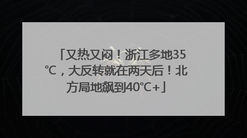 又热又闷！浙江多地35℃，大反转就在两天后！北方局地飙到40℃+