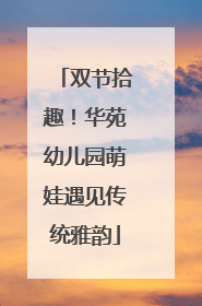 双节拾趣！华苑幼儿园萌娃遇见传统雅韵