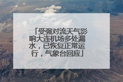 受强对流天气影响大连机场多处漏水，已恢复正常运行，气象台回应