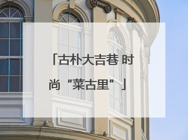古朴大吉巷 时尚“菜古里”