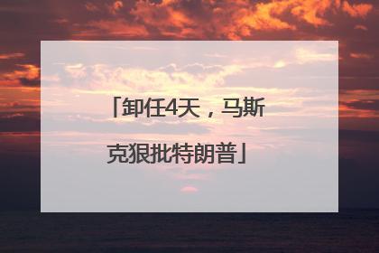 卸任4天，马斯克狠批特朗普