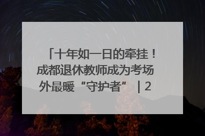 十年如一日的牵挂！成都退休教师成为考场外最暖“守护者”｜2025四川高考