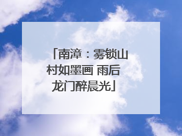 南漳：雾锁山村如墨画 雨后龙门醉晨光