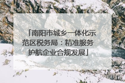 南阳市城乡一体化示范区税务局：精准服务护航企业合规发展