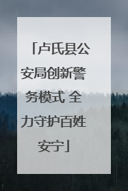 卢氏县公安局创新警务模式 全力守护百姓安宁
