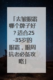 去皱眼霜哪个牌子好？适合25-35岁的眼霜，眼周抗老必备攻略