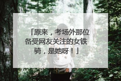 原来，考场外那位备受网友关注的女铁骑，是她呀！