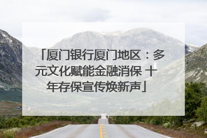 厦门银行厦门地区：多元文化赋能金融消保 十年存保宣传焕新声