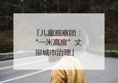 儿童观察团：“一米高度”丈量城市治理