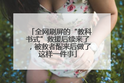 全网刷屏的“教科书式”救援后续来了，被救者醒来后做了这样一件事