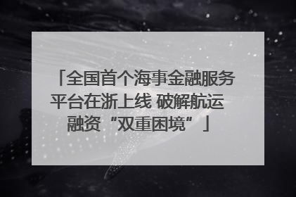 全国首个海事金融服务平台在浙上线 破解航运融资“双重困境”