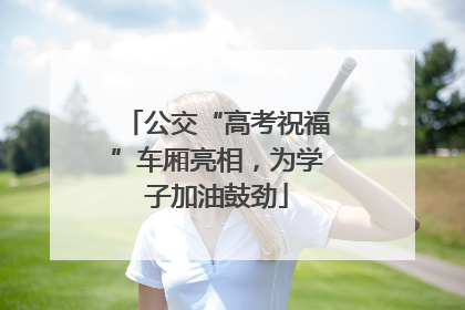 公交“高考祝福”车厢亮相，为学子加油鼓劲