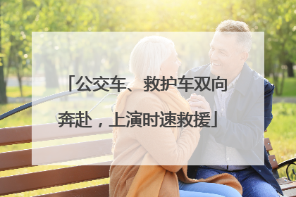 公交车、救护车双向奔赴，上演时速救援