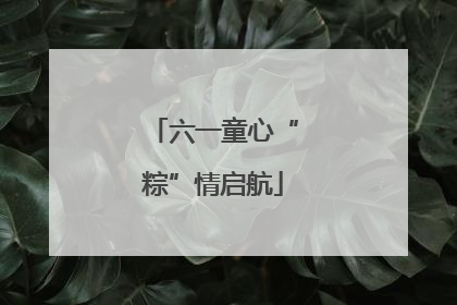 六一童心“粽”情启航