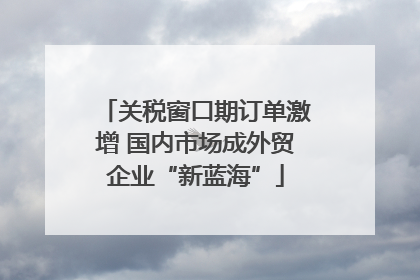 关税窗口期订单激增 国内市场成外贸企业“新蓝海”