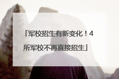 军校招生有新变化！4所军校不再直接招生