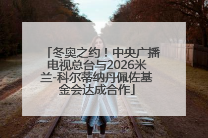 冬奥之约！中央广播电视总台与2026米兰-科尔蒂纳丹佩佐基金会达成合作