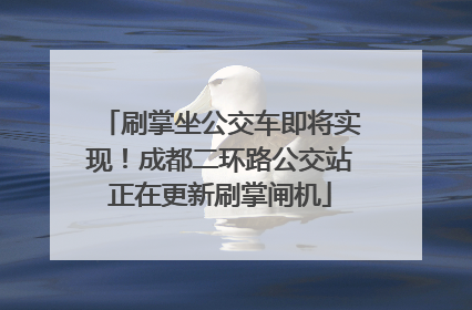 刷掌坐公交车即将实现！成都二环路公交站正在更新刷掌闸机