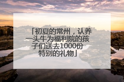 初夏的常州，认养一头牛为福利院的孩子们送去1000份特别的礼物