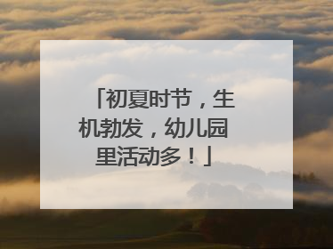 初夏时节，生机勃发，幼儿园里活动多！