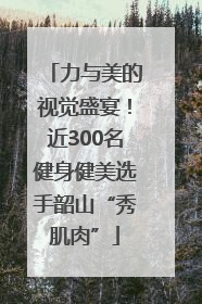 力与美的视觉盛宴！近300名健身健美选手韶山“秀肌肉”