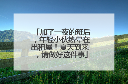加了一夜的班后，年轻小伙热晕在出租屋！夏天到来，请做好这件事
